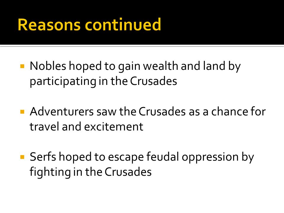  Nobles hoped to gain wealth and land by participating in the Crusades  Adventurers saw the Crusades as a chance for travel and excitement  Serfs hoped to escape feudal oppression by fighting in the Crusades