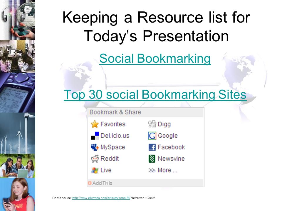 Keeping a Resource list for Today’s Presentation Social Bookmarking Top 30 social Bookmarking Sites Photo souce:   Retreived 10/9/08http://