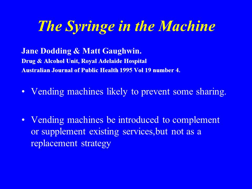 The Syringe in the Machine Jane Dodding & Matt Gaughwin. Drug & Alcohol  Unit, Royal Adelaide Hospital Australian Journal of Public Health 1995 Vol  19 number. - ppt download
