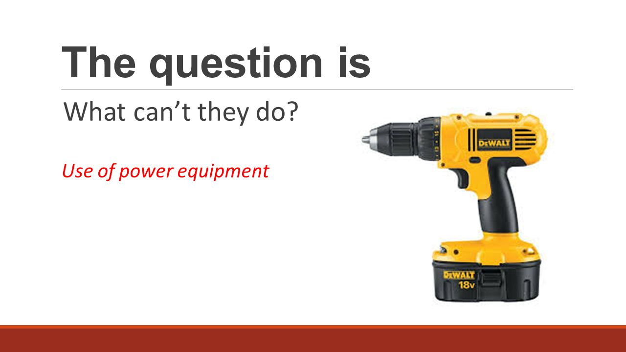 The question is What can’t they do Use of power equipment