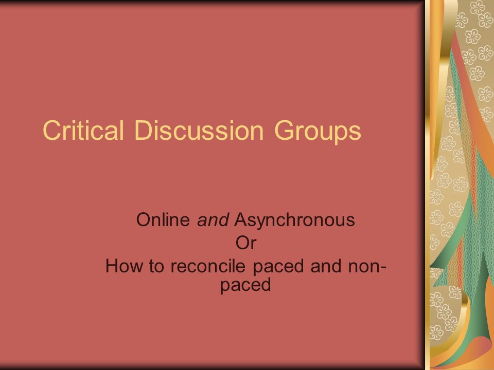 Critical Discussion Groups Online and Asynchronous Or How to reconcile paced and non- paced