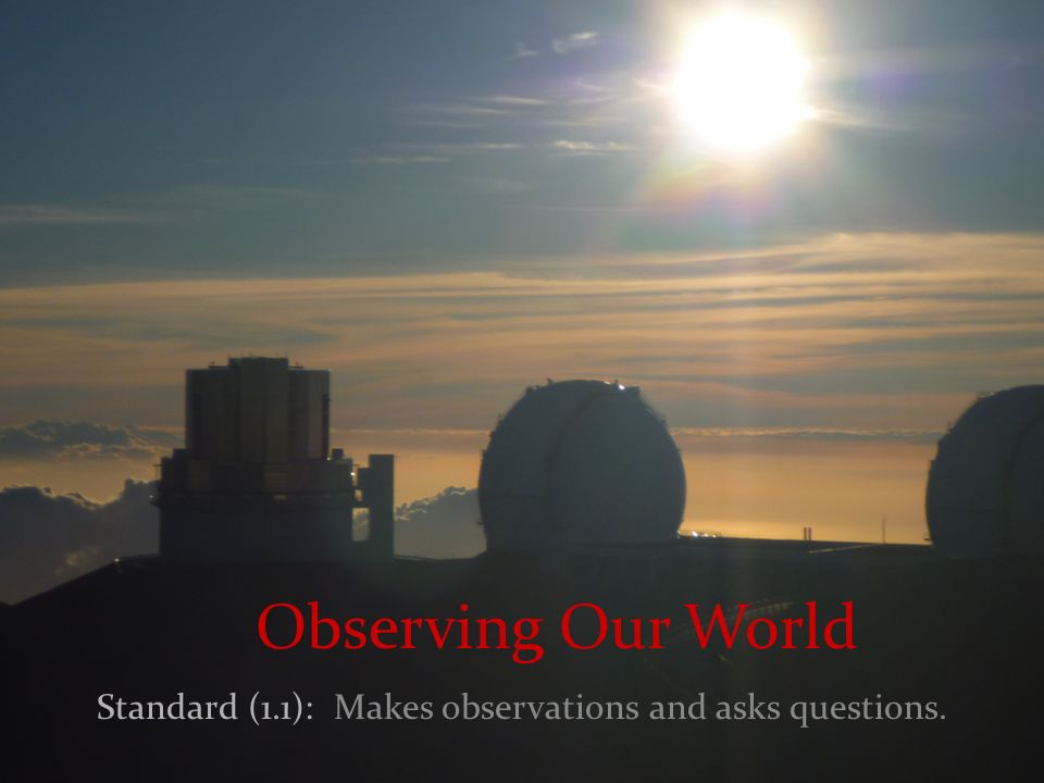 Observing Our World Standard (1.1): Makes observations and asks questions.