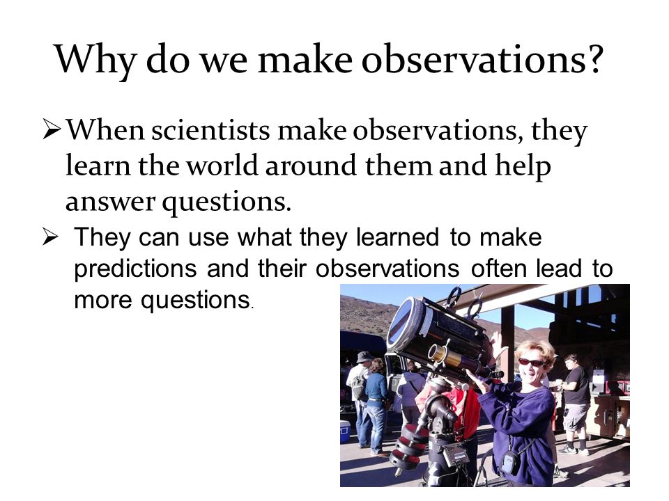 Why do we make observations.