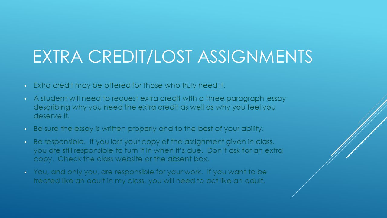 EXTRA CREDIT/LOST ASSIGNMENTS Extra credit may be offered for those who truly need it.