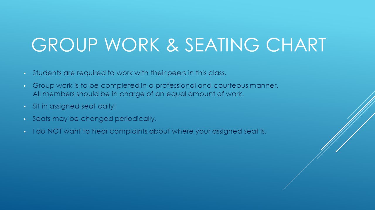 GROUP WORK & SEATING CHART Students are required to work with their peers in this class.