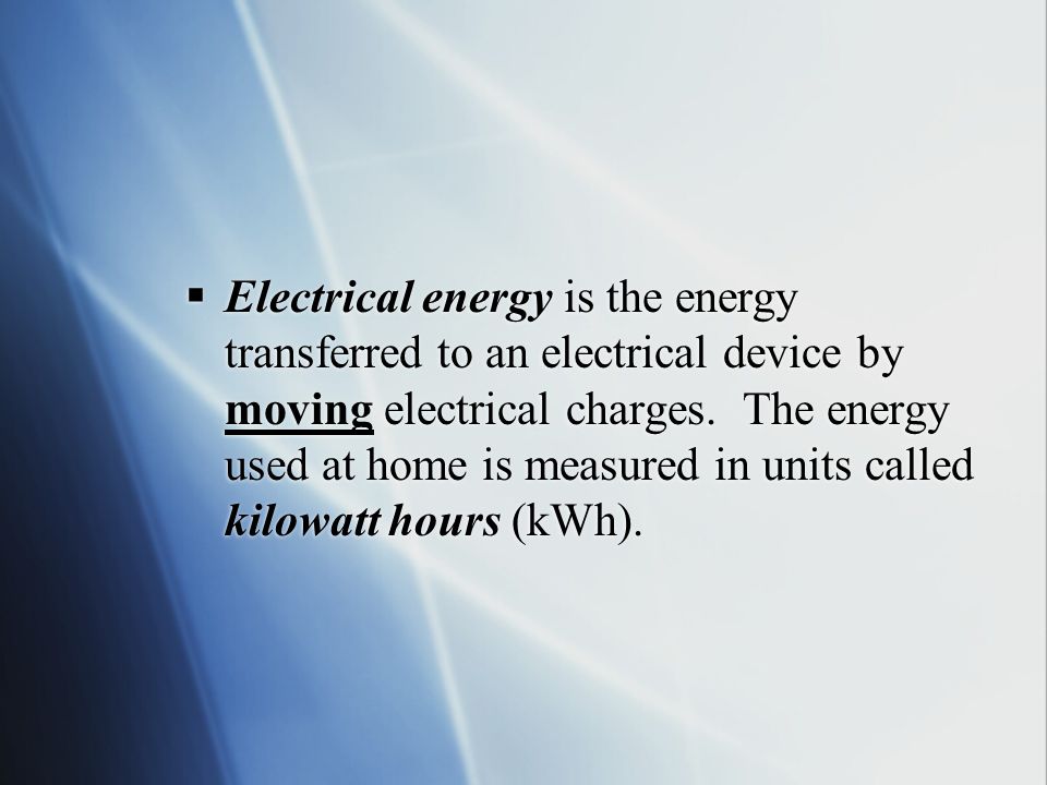  Electrical energy is the energy transferred to an electrical device by moving electrical charges.