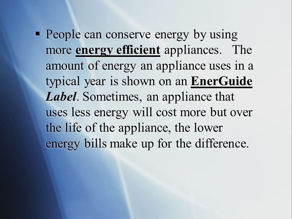  People can conserve energy by using more energy efficient appliances.