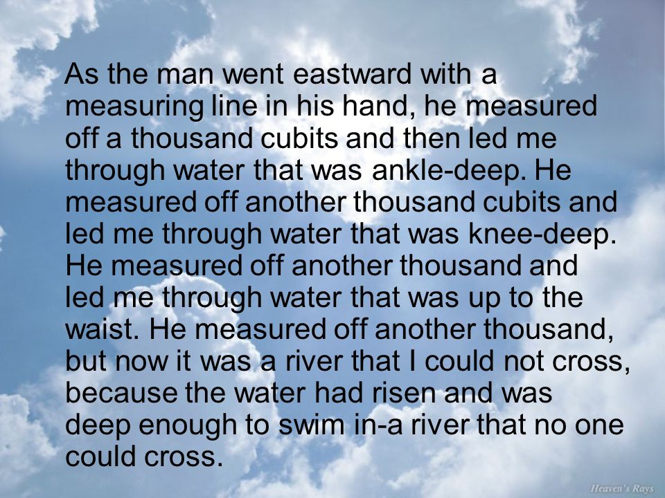 As the man went eastward with a measuring line in his hand, he measured off a thousand cubits and then led me through water that was ankle-deep.
