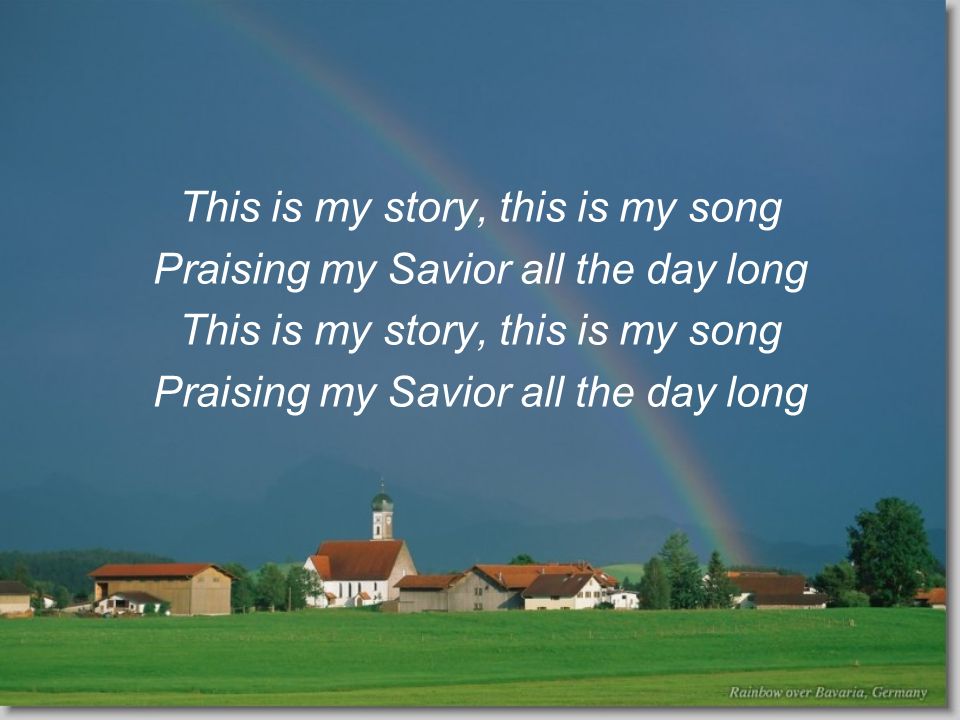 This is my story, this is my song Praising my Savior all the day long This is my story, this is my song Praising my Savior all the day long