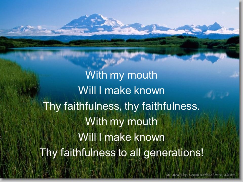 With my mouth Will I make known Thy faithfulness, thy faithfulness.