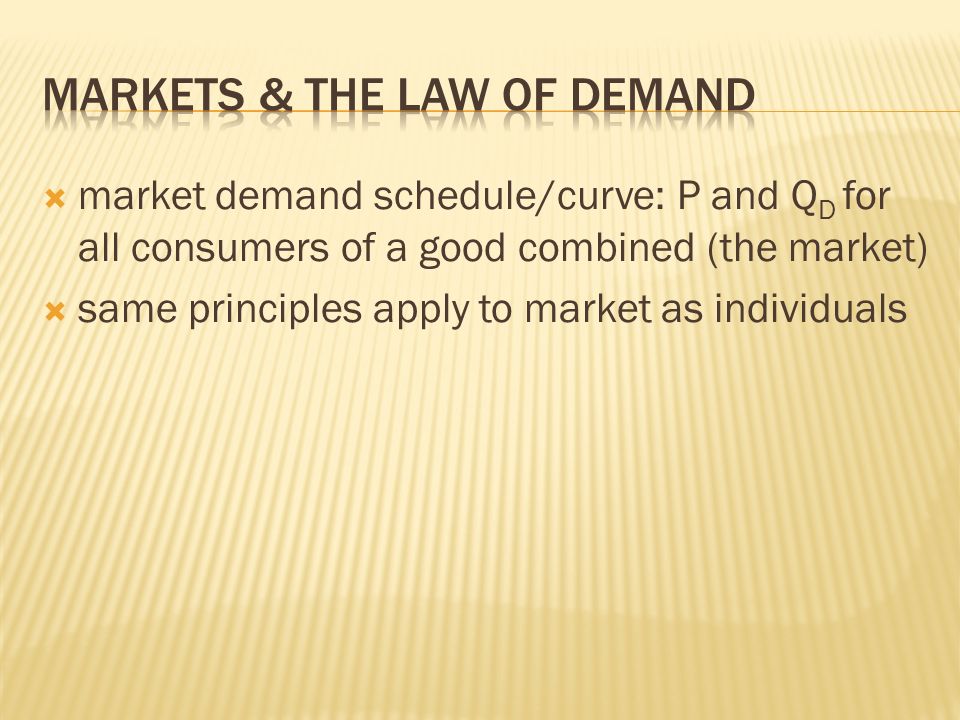 market demand schedule/curve: P and Q D for all consumers of a good combined (the market)  same principles apply to market as individuals