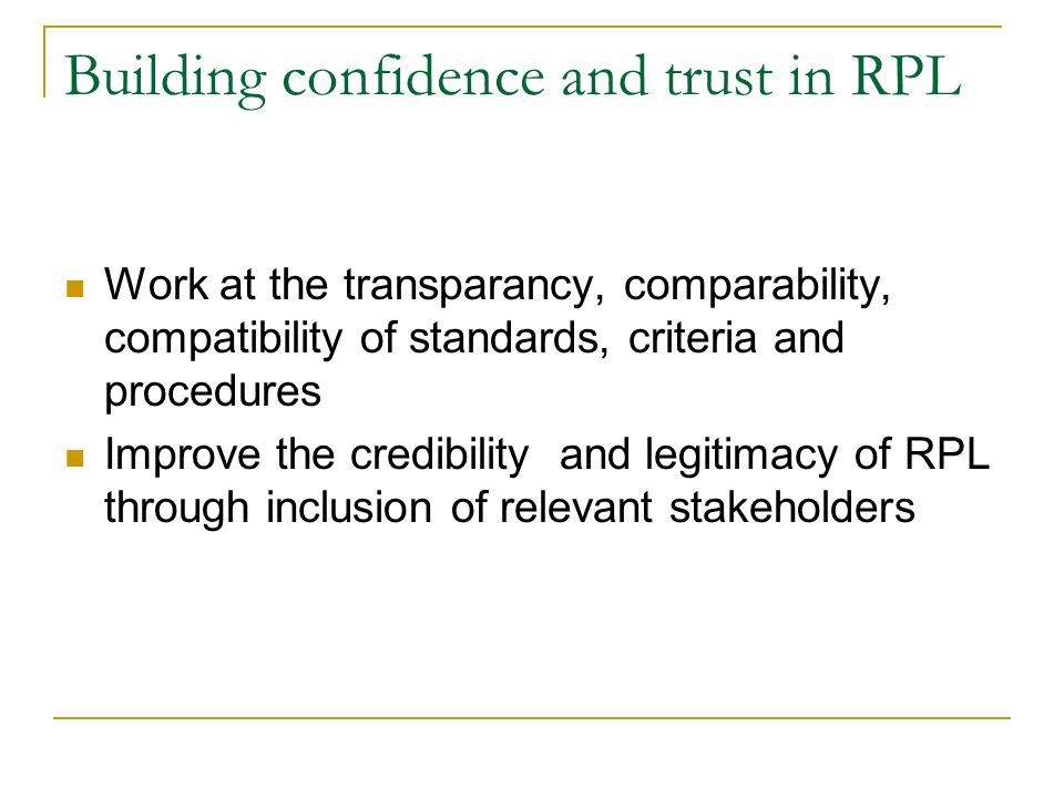 Building confidence and trust in RPL Work at the transparancy, comparability, compatibility of standards, criteria and procedures Improve the credibility and legitimacy of RPL through inclusion of relevant stakeholders