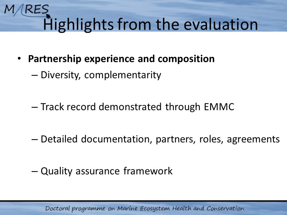 Highlights from the evaluation Partnership experience and composition – Diversity, complementarity – Track record demonstrated through EMMC – Detailed documentation, partners, roles, agreements – Quality assurance framework