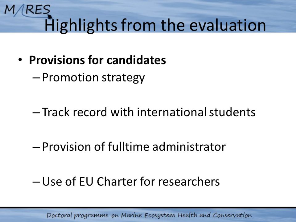 Highlights from the evaluation Provisions for candidates – Promotion strategy – Track record with international students – Provision of fulltime administrator – Use of EU Charter for researchers