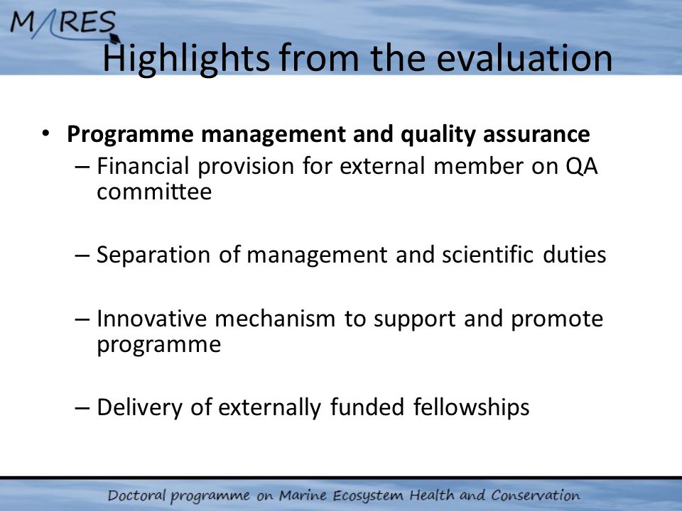 Highlights from the evaluation Programme management and quality assurance – Financial provision for external member on QA committee – Separation of management and scientific duties – Innovative mechanism to support and promote programme – Delivery of externally funded fellowships