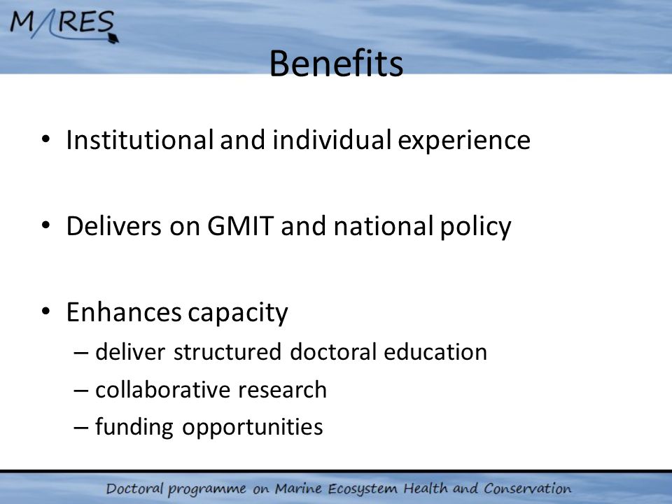 Benefits Institutional and individual experience Delivers on GMIT and national policy Enhances capacity – deliver structured doctoral education – collaborative research – funding opportunities