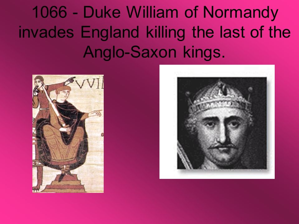 Duke William of Normandy invades England killing the last of the Anglo-Saxon kings.