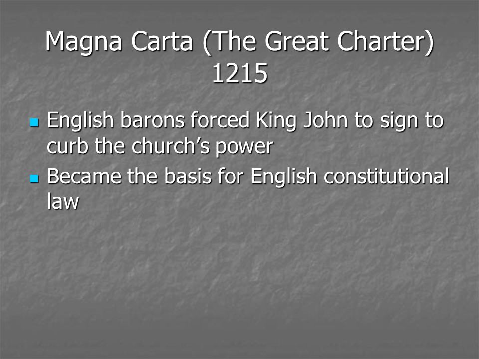 Magna Carta (The Great Charter) 1215 English barons forced King John to sign to curb the church’s power English barons forced King John to sign to curb the church’s power Became the basis for English constitutional law Became the basis for English constitutional law
