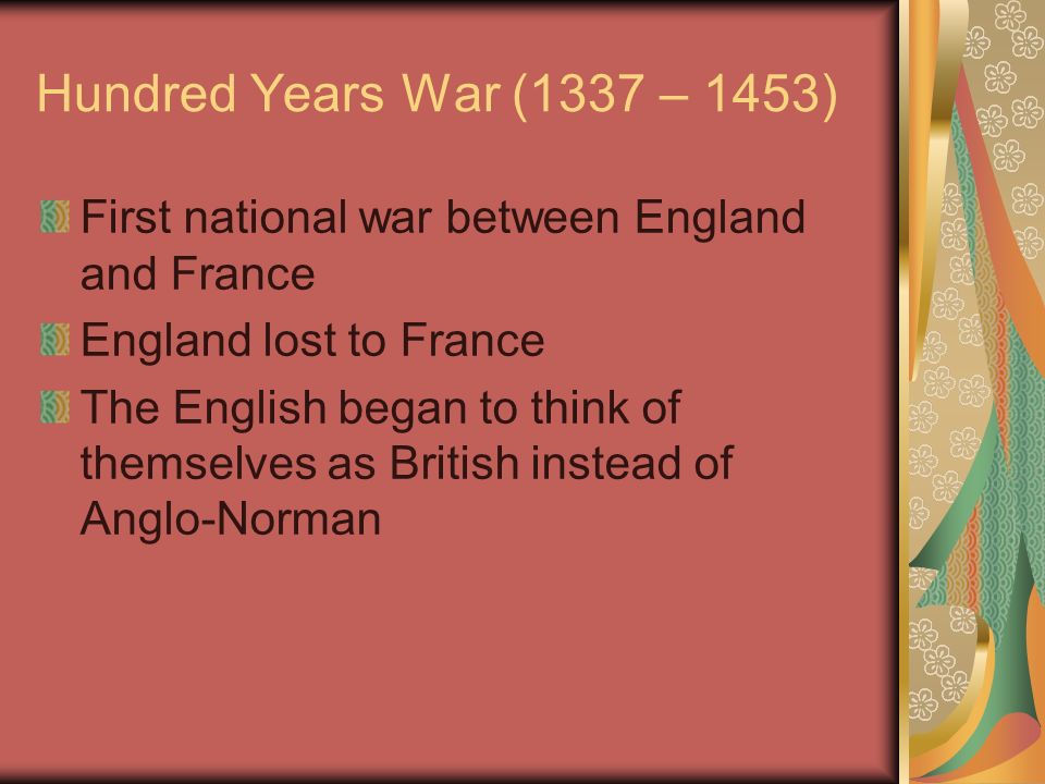 Hundred Years War (1337 – 1453) First national war between England and France England lost to France The English began to think of themselves as British instead of Anglo-Norman