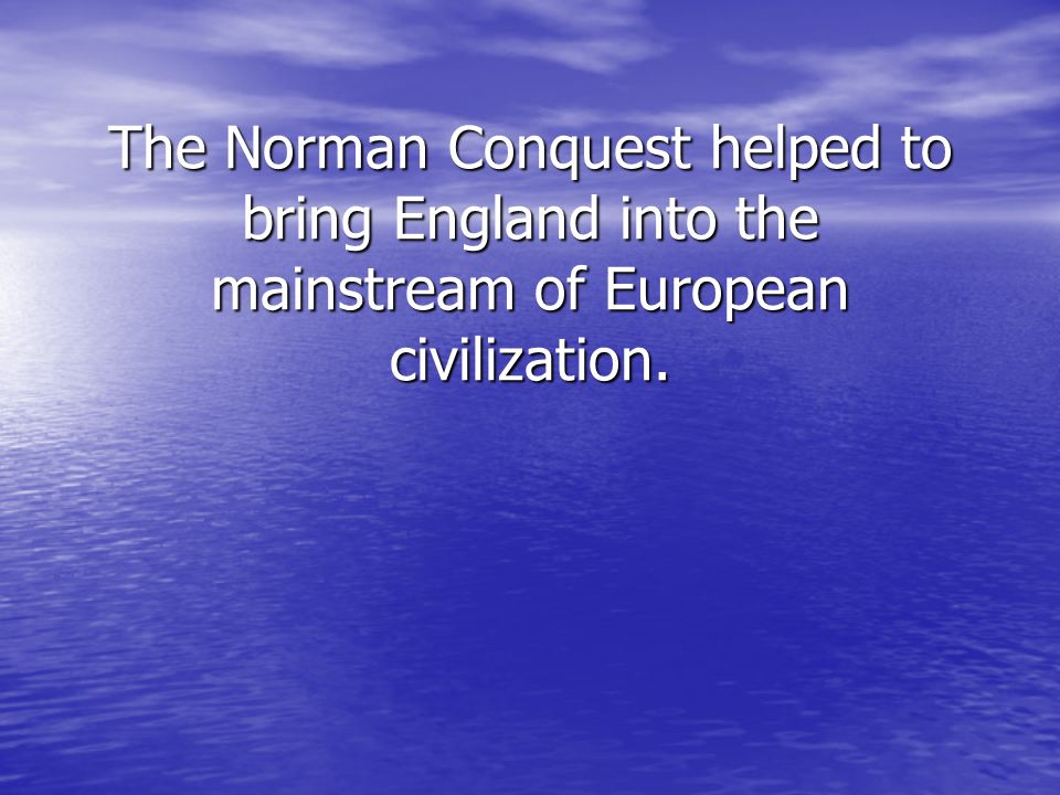 The Norman Conquest helped to bring England into the mainstream of European civilization.
