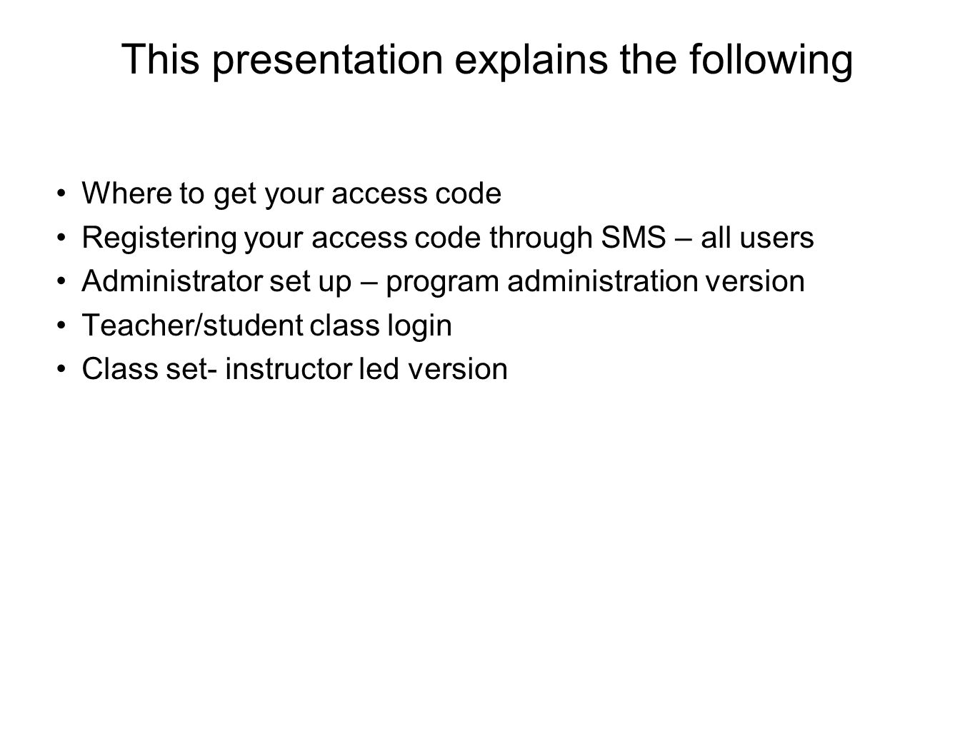 This presentation explains the following Where to get your access code Registering your access code through SMS – all users Administrator set up – program administration version Teacher/student class login Class set- instructor led version