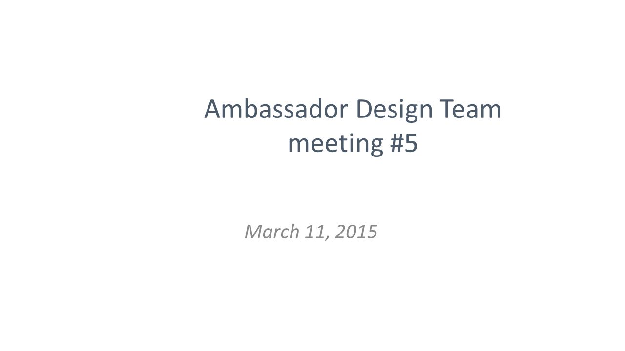 Ambassador Design Team meeting #5 March 11, 2015