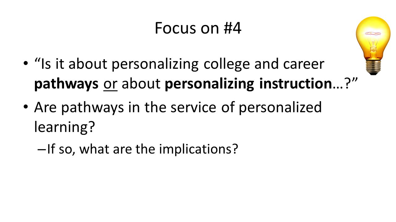 Focus on #4 Is it about personalizing college and career pathways or about personalizing instruction… Are pathways in the service of personalized learning.