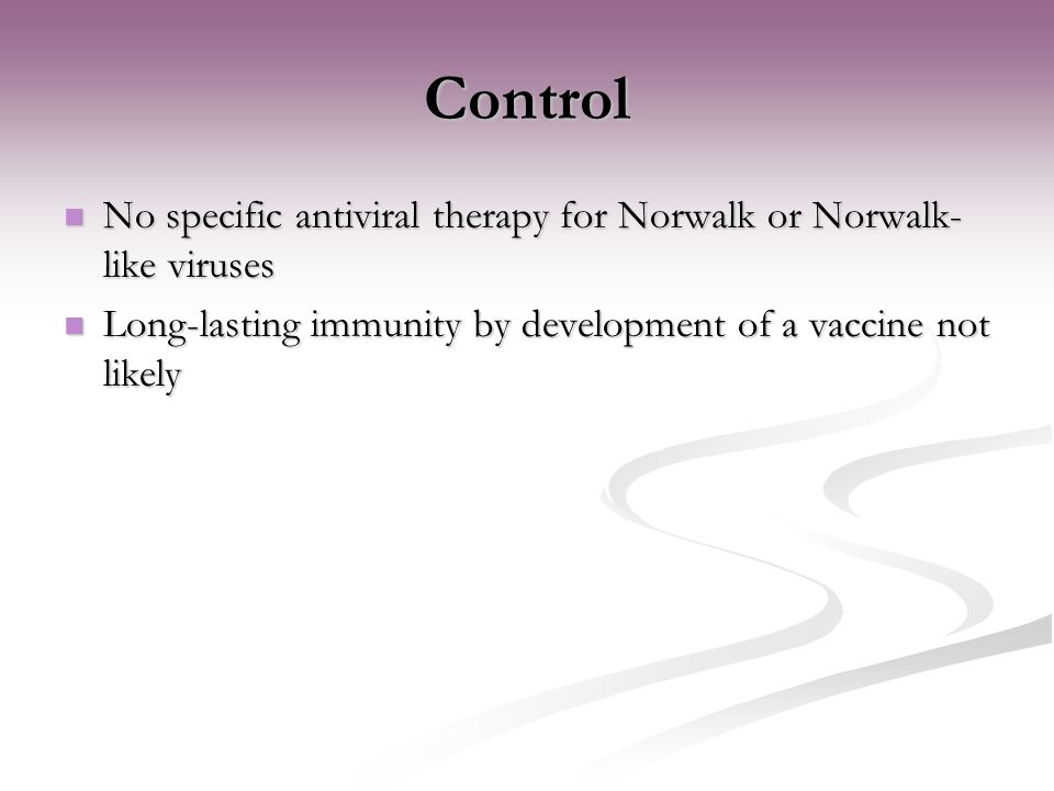 Control No specific antiviral therapy for Norwalk or Norwalk- like viruses No specific antiviral therapy for Norwalk or Norwalk- like viruses Long-lasting immunity by development of a vaccine not likely Long-lasting immunity by development of a vaccine not likely