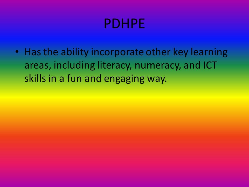 PDHPE Has the ability incorporate other key learning areas, including literacy, numeracy, and ICT skills in a fun and engaging way.