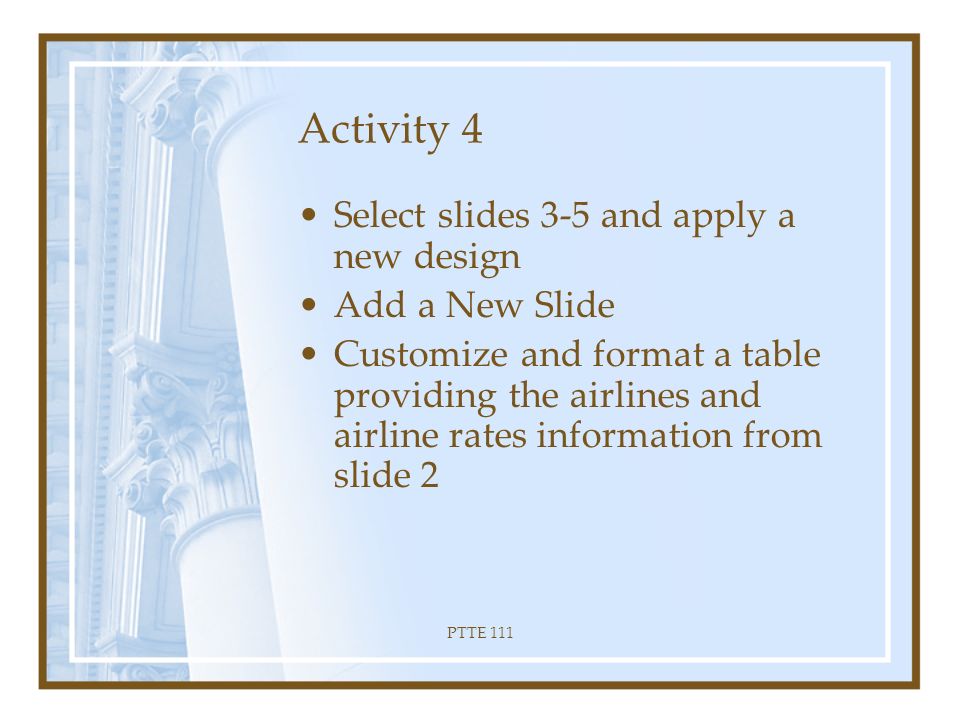 PTTE 111 Last but not least… Create a hyperlink to the hotel/resort homepage from slide 4 Create Action Buttons that hyperlink to the next slide- including the last slide!!!