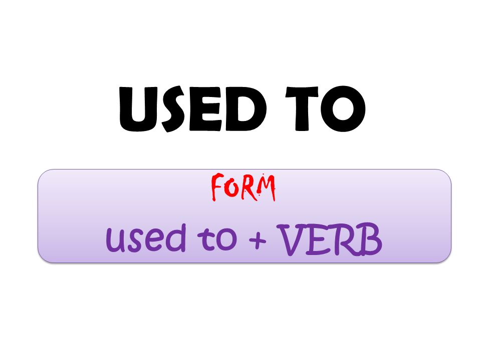 USED TO FORM used to + VERB