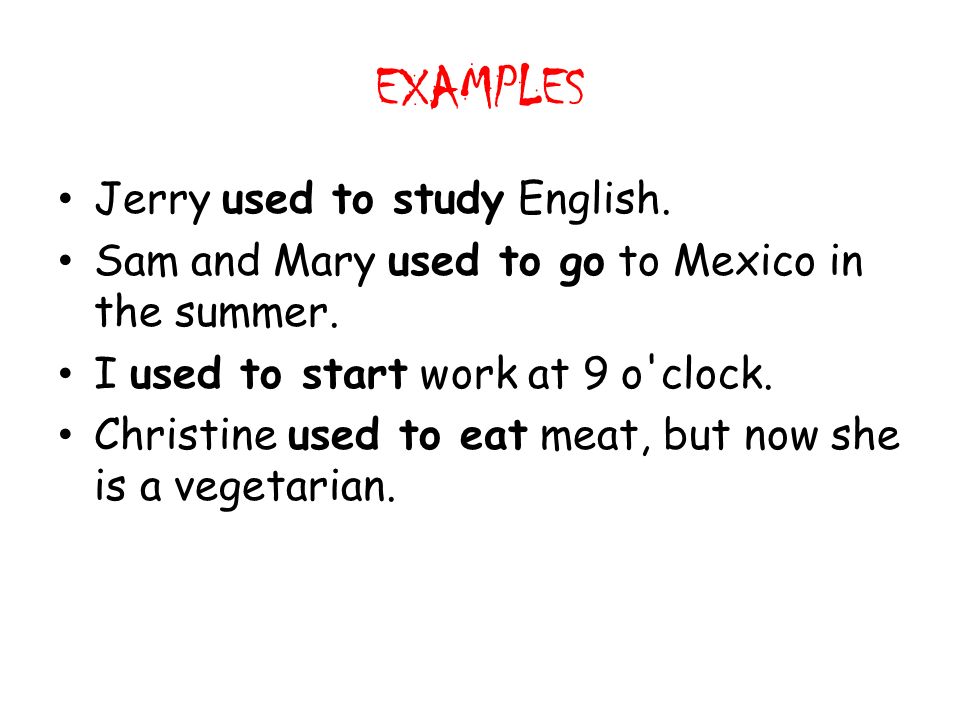 EXAMPLES Jerry used to study English. Sam and Mary used to go to Mexico in the summer.