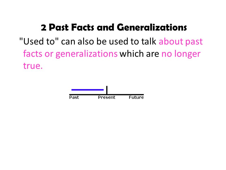 2 Past Facts and Generalizations Used to can also be used to talk about past facts or generalizations which are no longer true.
