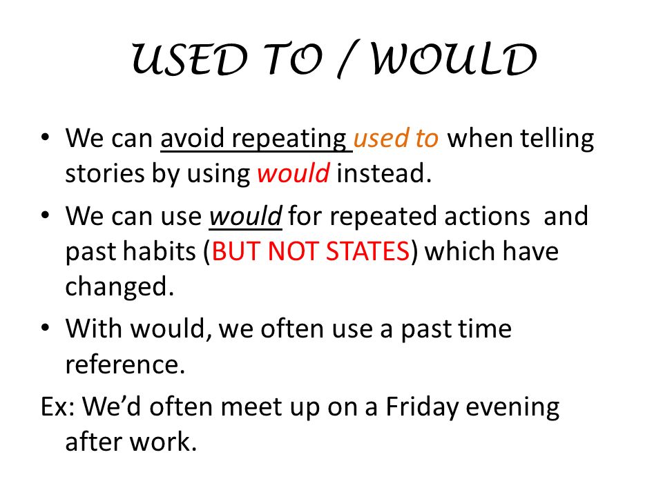 USED TO / WOULD We can avoid repeating used to when telling stories by using would instead.