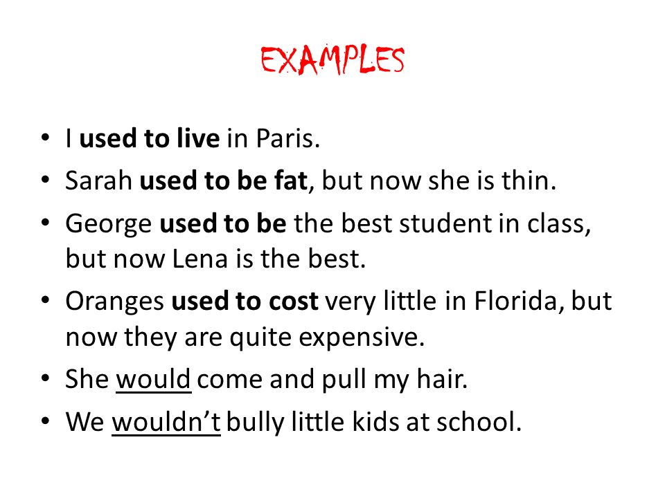EXAMPLES I used to live in Paris. Sarah used to be fat, but now she is thin.