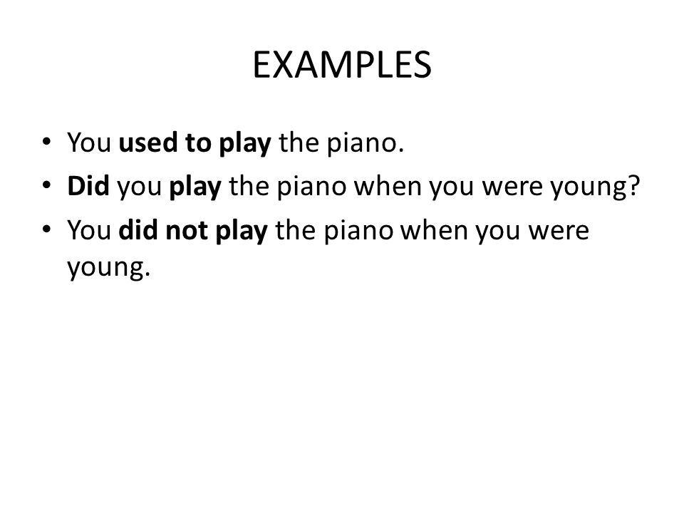 EXAMPLES You used to play the piano. Did you play the piano when you were young.