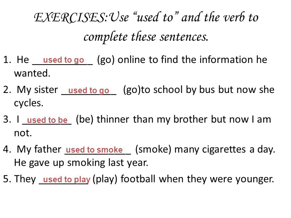 EXERCISES:Use used to and the verb to complete these sentences.