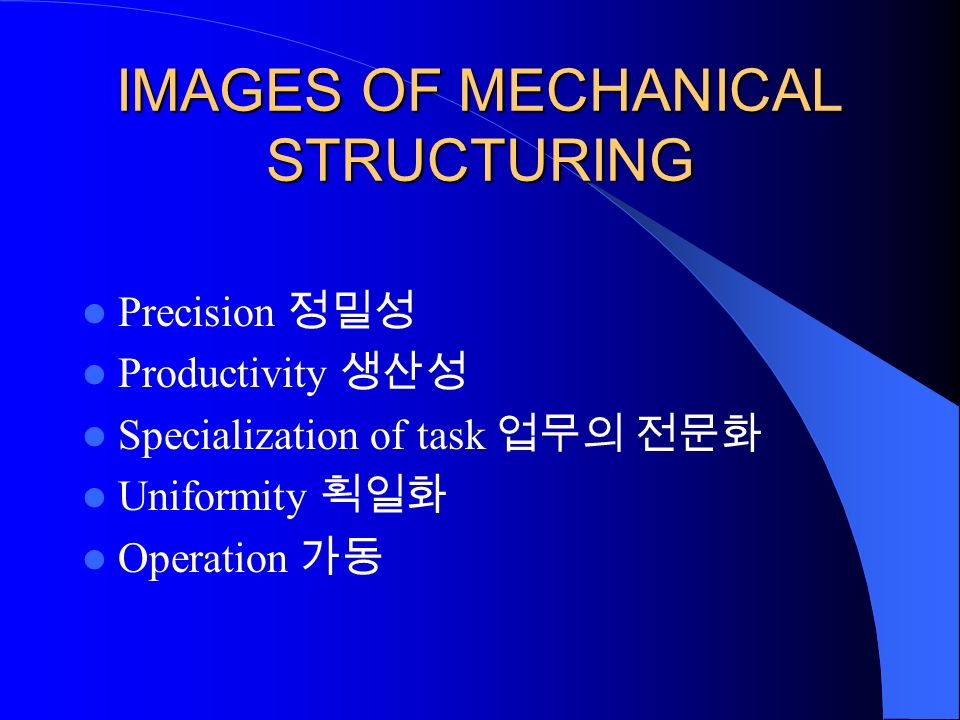 IMAGES OF MECHANICAL STRUCTURING Precision 정밀성 Productivity 생산성 Specialization of task 업무의 전문화 Uniformity 획일화 Operation 가동
