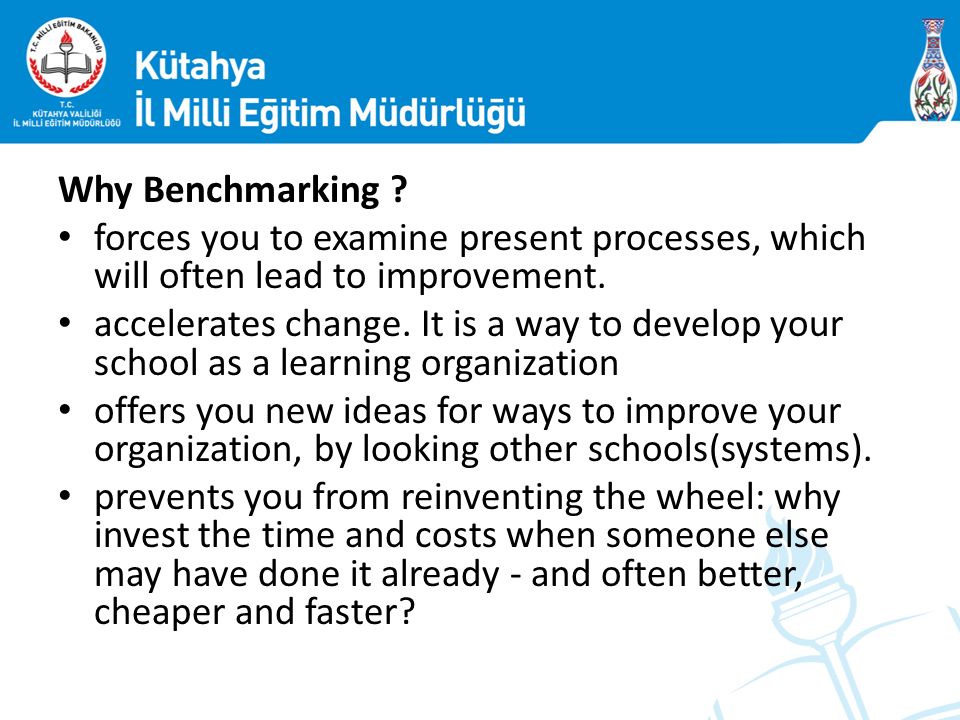 Why Benchmarking . forces you to examine present processes, which will often lead to improvement.