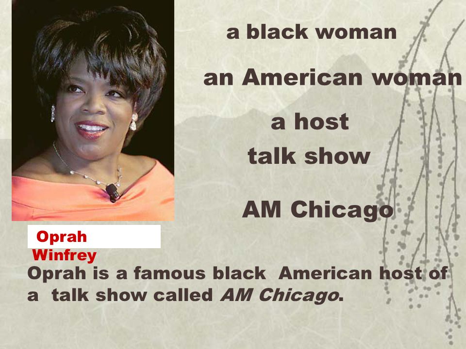 Oprah is a famous black American host of a talk show called AM Chicago.