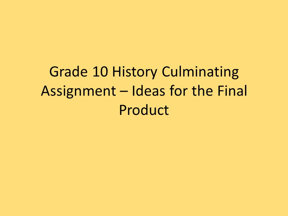 Grade 10 History Culminating Assignment – Ideas for the Final Product