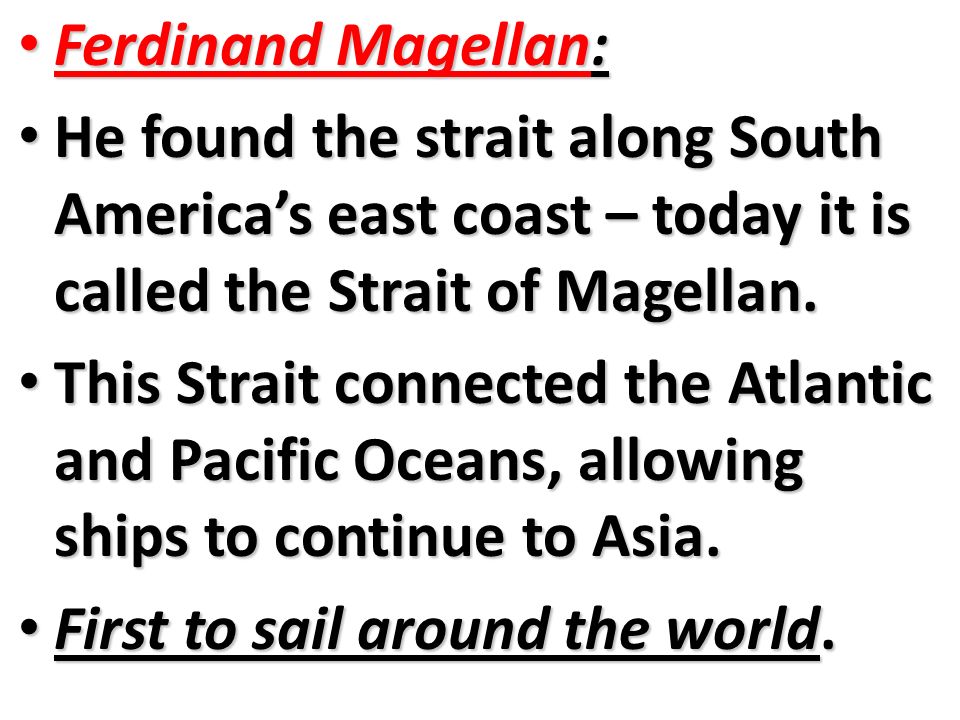 Ferdinand Magellan: Ferdinand Magellan: He found the strait along South America’s east coast – today it is called the Strait of Magellan.