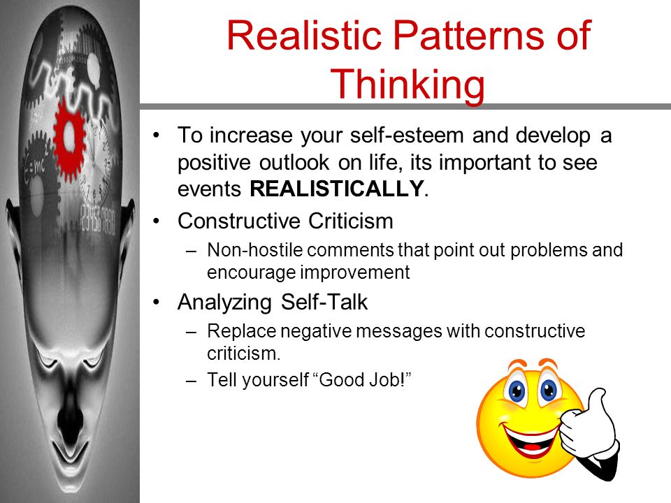 Realistic Patterns of Thinking To increase your self-esteem and develop a positive outlook on life, its important to see events REALISTICALLY.
