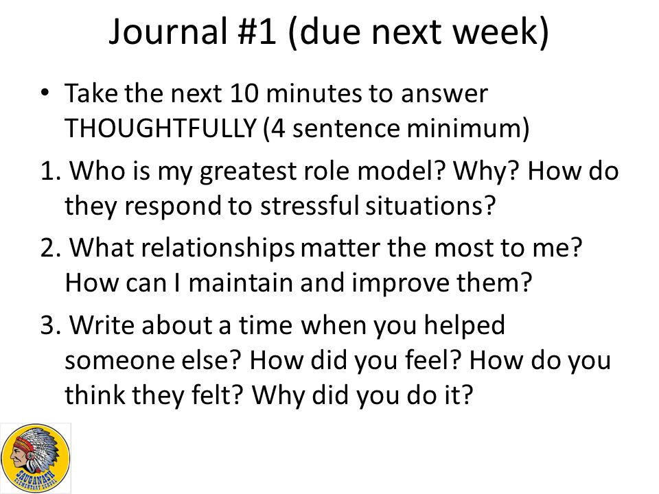 Journal #1 (due next week) Take the next 10 minutes to answer THOUGHTFULLY (4 sentence minimum) 1.