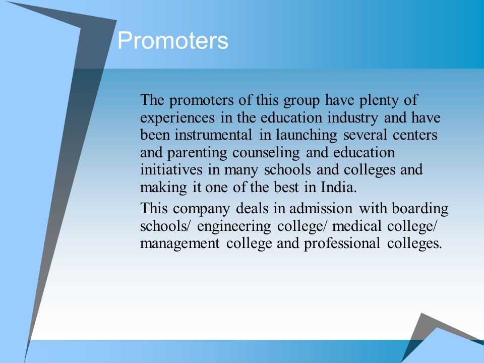 Promoters The promoters of this group have plenty of experiences in the education industry and have been instrumental in launching several centers and parenting counseling and education initiatives in many schools and colleges and making it one of the best in India.