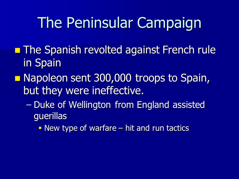 The Peninsular Campaign The Spanish revolted against French rule in Spain The Spanish revolted against French rule in Spain Napoleon sent 300,000 troops to Spain, but they were ineffective.