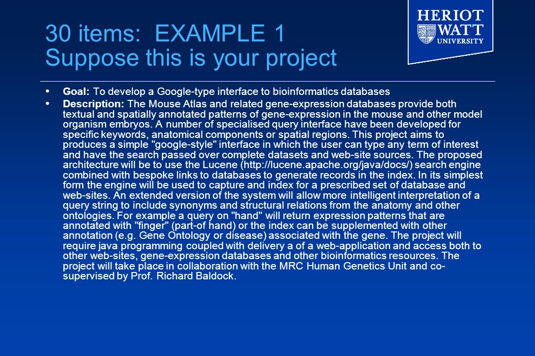 30 items: EXAMPLE 1 Suppose this is your project  Goal: To develop a Google-type interface to bioinformatics databases  Description: The Mouse Atlas and related gene-expression databases provide both textual and spatially annotated patterns of gene-expression in the mouse and other model organism embryos.