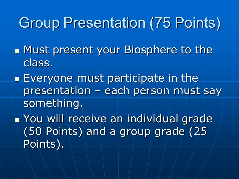 Group Presentation (75 Points) Must present your Biosphere to the class.