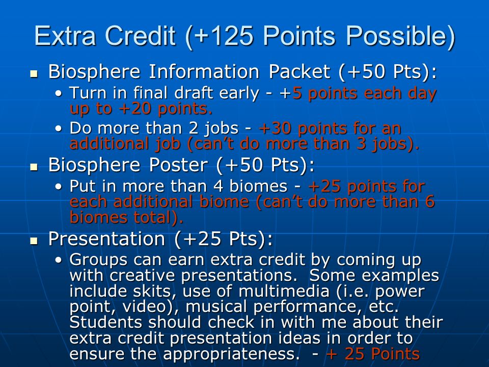 Extra Credit (+125 Points Possible) Biosphere Information Packet (+50 Pts): Turn in final draft early - +5 points each day up to +20 points.