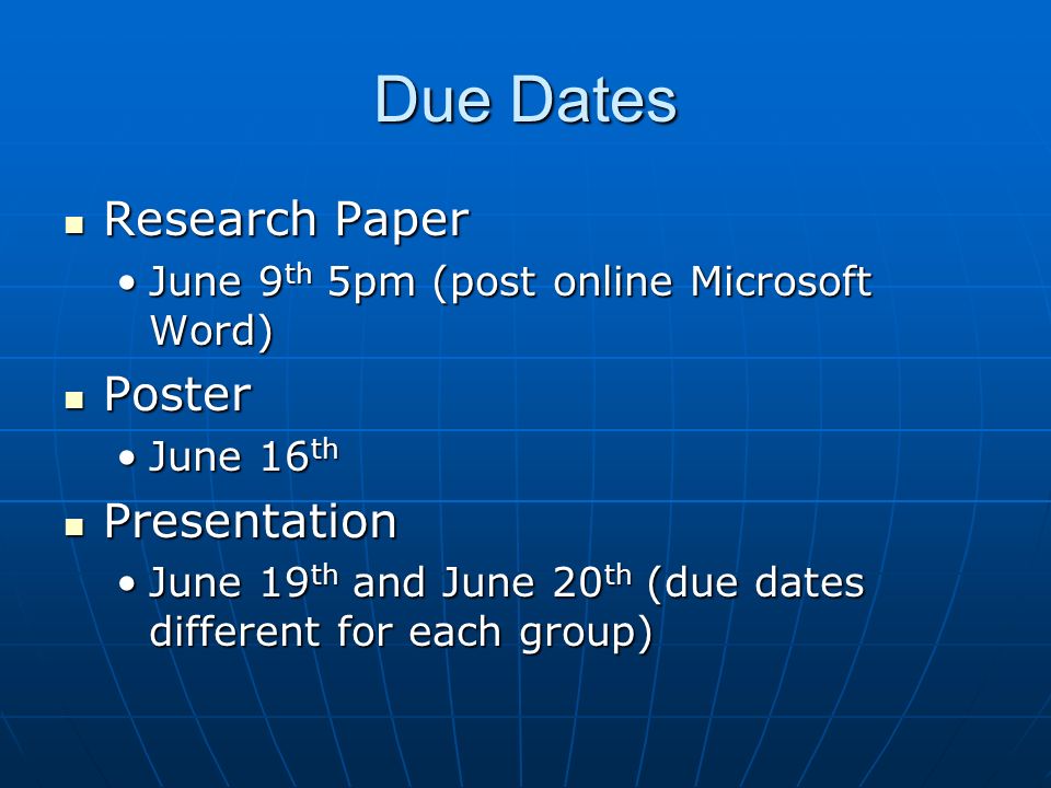 Due Dates Research Paper Research Paper June 9 th 5pm (post online Microsoft Word)June 9 th 5pm (post online Microsoft Word) Poster Poster June 16 thJune 16 th Presentation Presentation June 19 th and June 20 th (due dates different for each group)June 19 th and June 20 th (due dates different for each group)